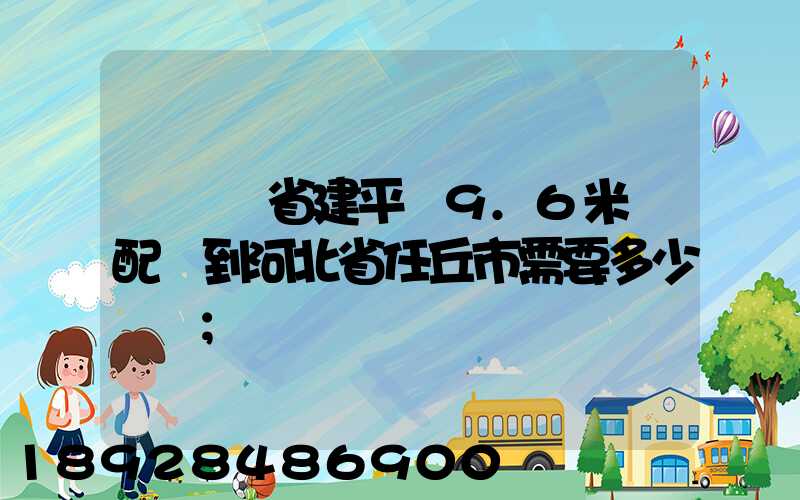 從遼寧省建平縣9.6米車配貨到河北省任丘市需要多少運費