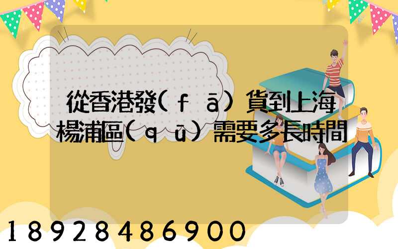從香港發(fā)貨到上海楊浦區(qū)需要多長時間