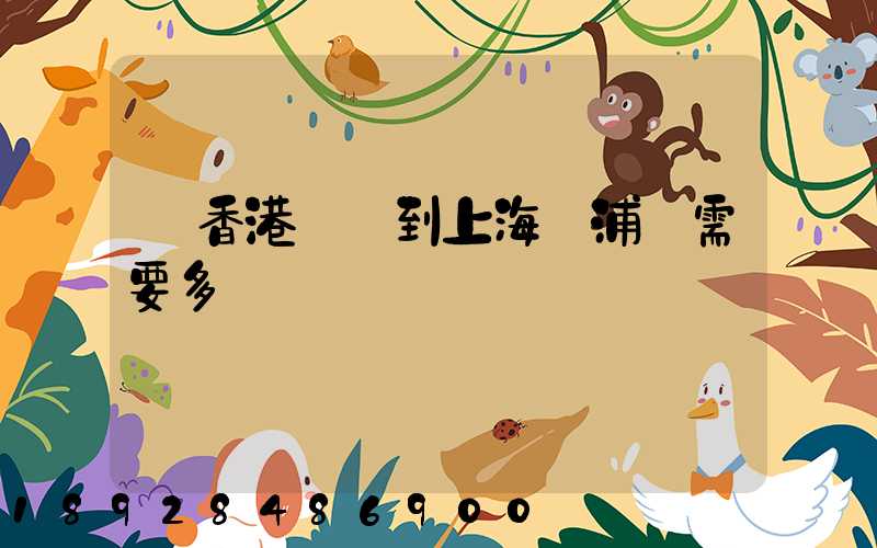 從香港發貨到上海楊浦區需要多長時間