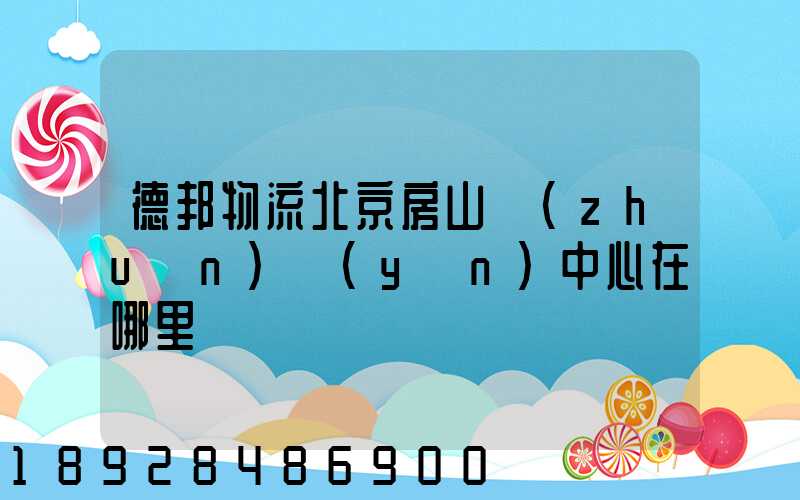德邦物流北京房山轉(zhuǎn)運(yùn)中心在哪里