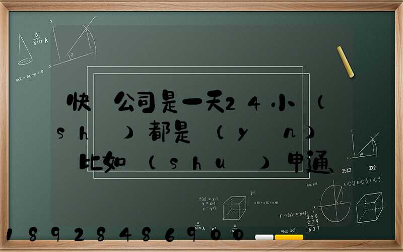 快遞公司是一天24小時(shí)都是運(yùn)貨嗎比如說(shuō)申通、圓通、中通、韻達(dá)這些公...