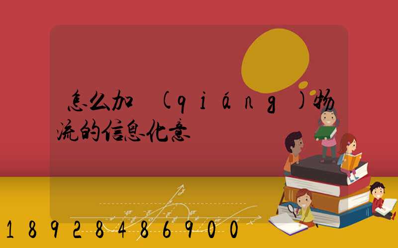 怎么加強(qiáng)物流的信息化意識