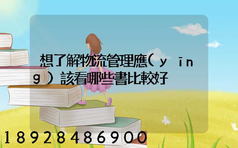 想了解物流管理應(yīng)該看哪些書比較好