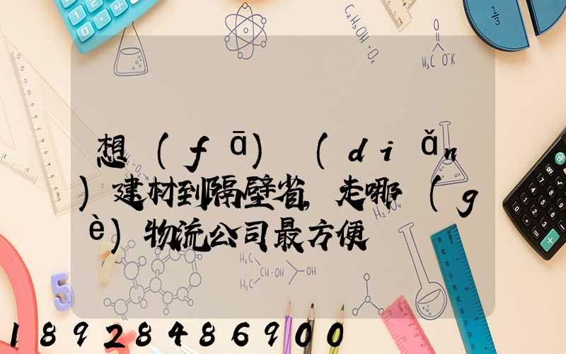 想發(fā)點(diǎn)建材到隔壁省,走哪個(gè)物流公司最方便