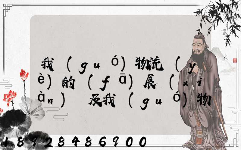 我國(guó)物流業(yè)的發(fā)展現(xiàn)狀及我國(guó)物流行業(yè)當(dāng)前主要的發(fā)展問(wèn)題