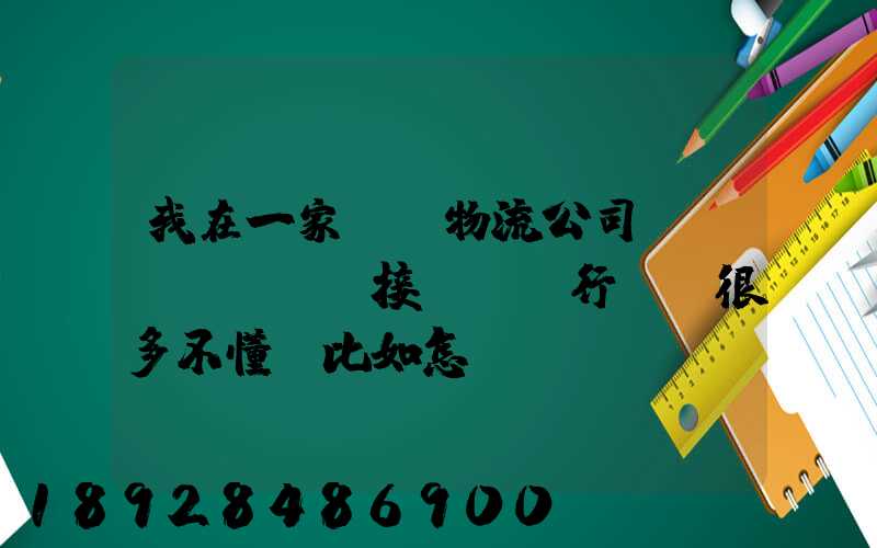 我在一家國際物流公司當業務員,剛剛接觸這個行業,很多不懂,比如怎樣...
