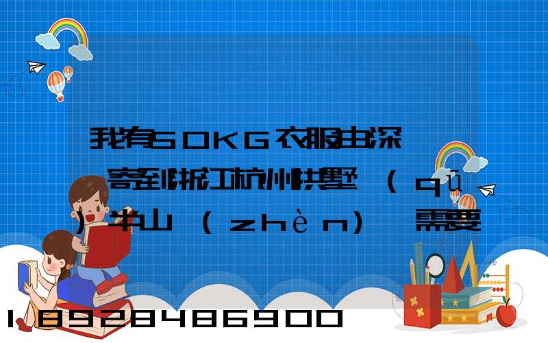 我有50KG衣服由深圳觀瀾寄到浙江杭州拱墅區(qū)半山鎮(zhèn),需要多少錢能上門...