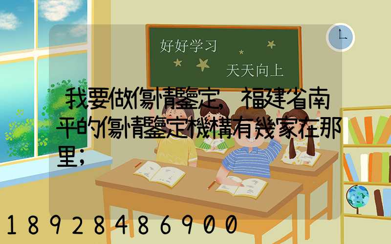 我要做傷情鑒定,福建省南平的傷情鑒定機構有幾家在那里