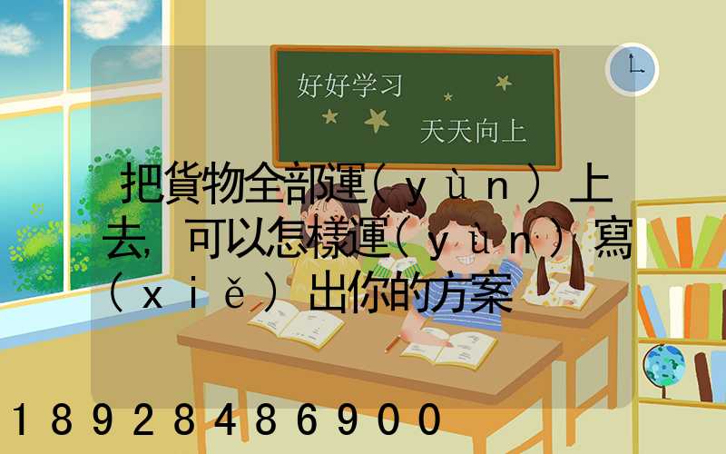 把貨物全部運(yùn)上去,可以怎樣運(yùn)寫(xiě)出你的方案