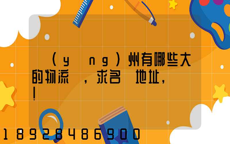 揚(yáng)州有哪些大的物流園,求名稱地址,謝謝!