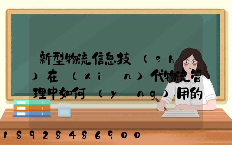 新型物流信息技術(shù)在現(xiàn)代物流管理中如何應(yīng)用的
