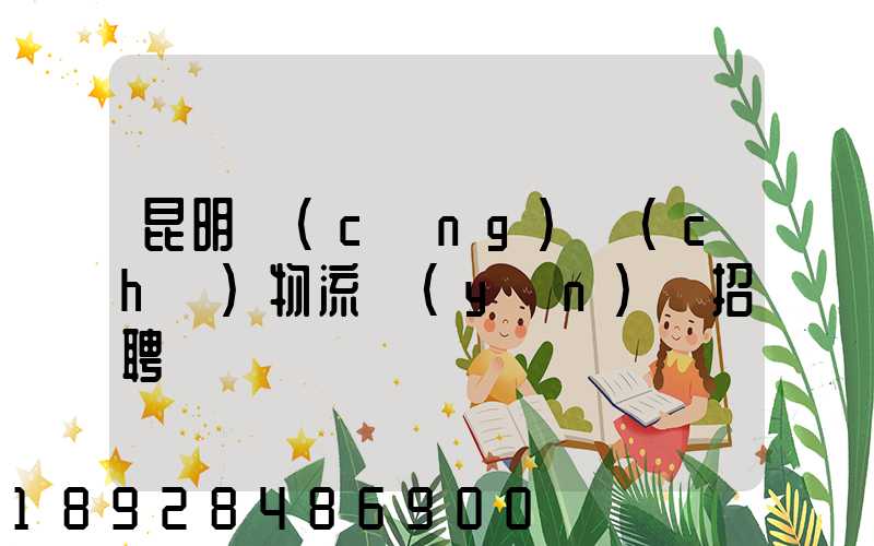 昆明倉(cāng)儲(chǔ)物流運(yùn)輸招聘