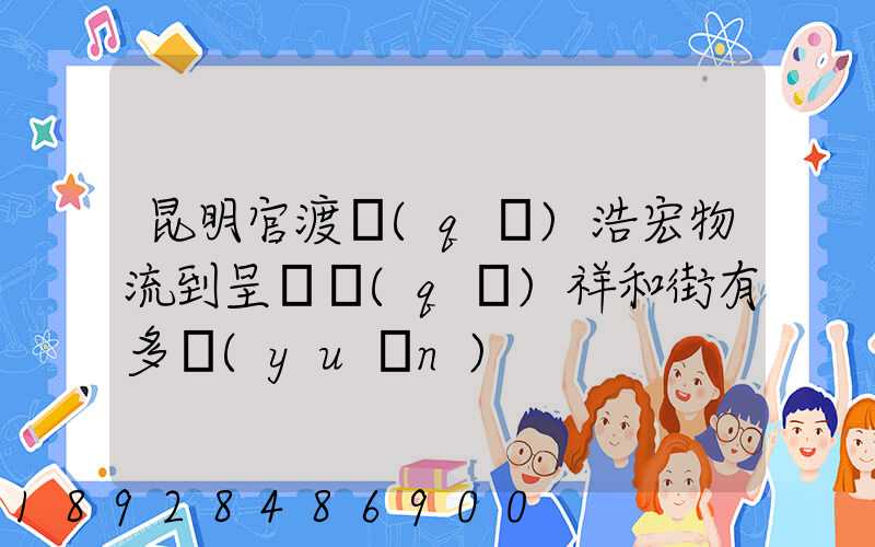 昆明官渡區(qū)浩宏物流到呈貢區(qū)祥和街有多遠(yuǎn)