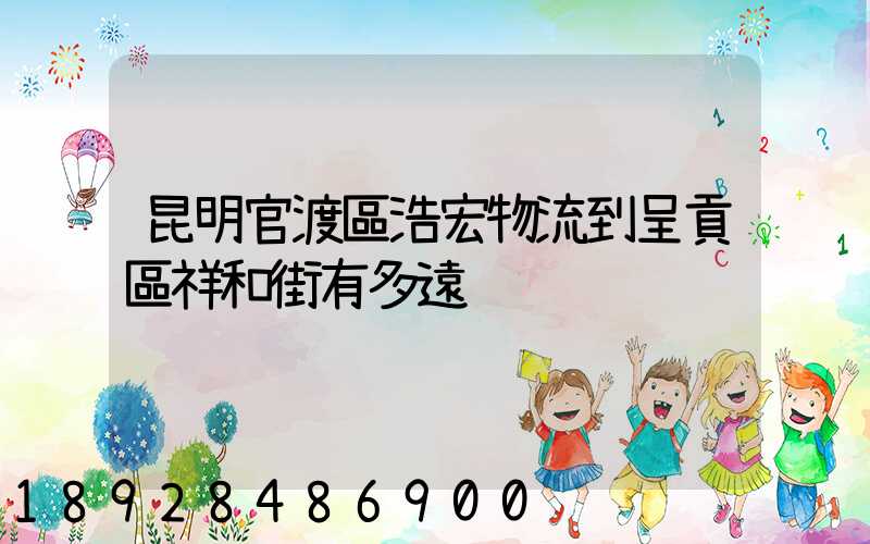 昆明官渡區浩宏物流到呈貢區祥和街有多遠
