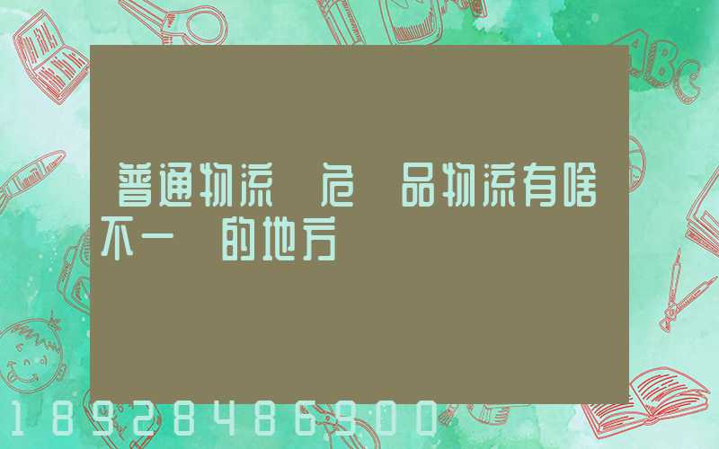 普通物流與危險品物流有啥不一樣的地方