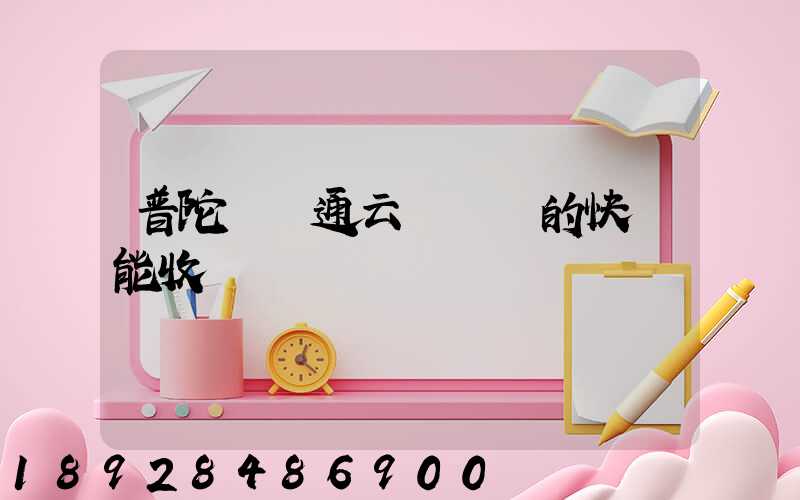 普陀區圓通云倉發來的快遞能收嗎