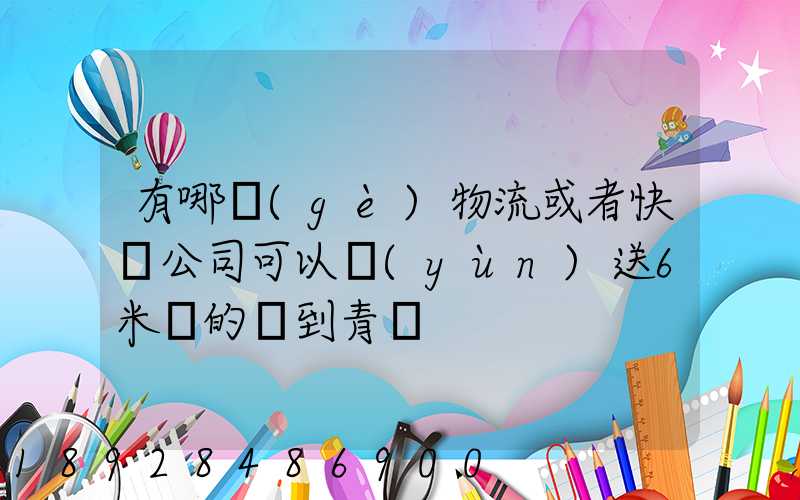有哪個(gè)物流或者快遞公司可以運(yùn)送6米長的貨到青島