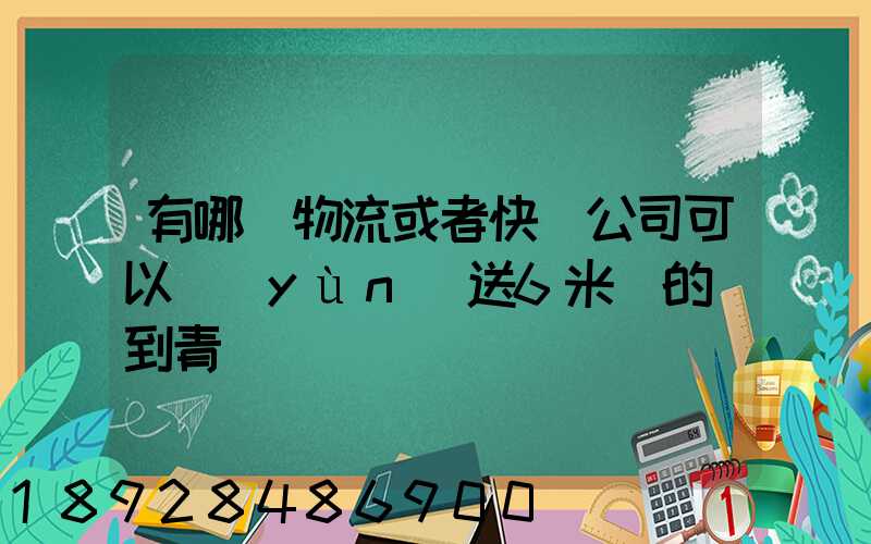 有哪個物流或者快遞公司可以運(yùn)送6米長的貨到青島