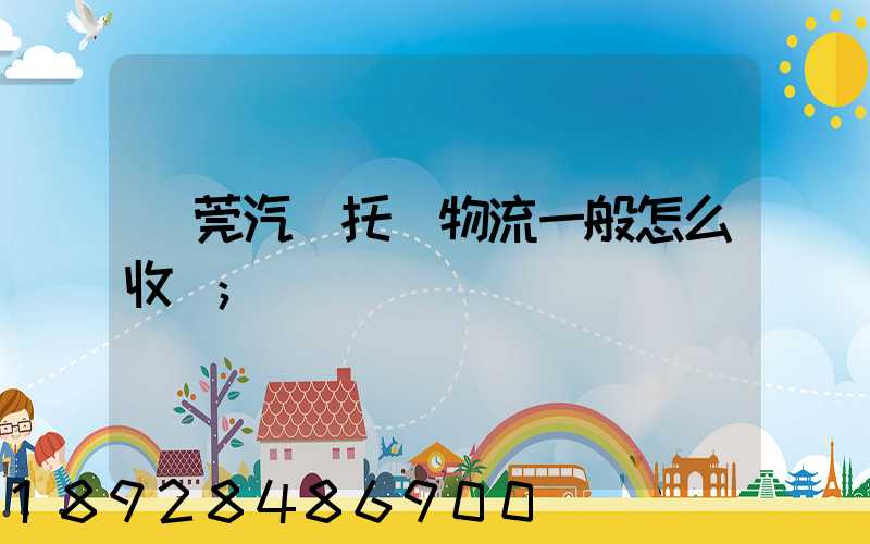 東莞汽車托運物流一般怎么收費