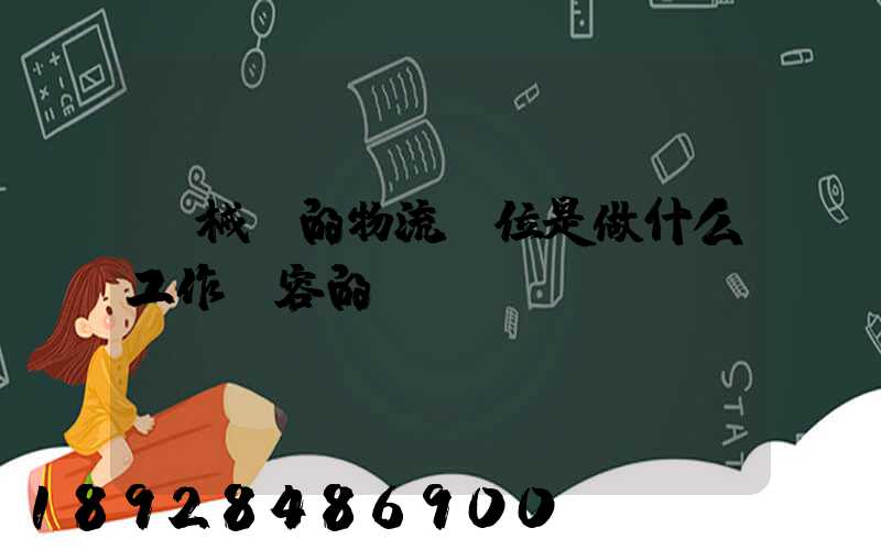 機械廠的物流崗位是做什么工作內容的