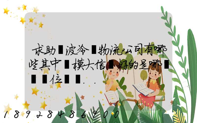 求助寧波冷鏈物流公司有哪些其中規模大信譽好的是哪幾個單位謝謝...