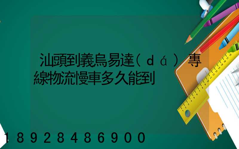 汕頭到義烏易達(dá)專線物流慢車多久能到