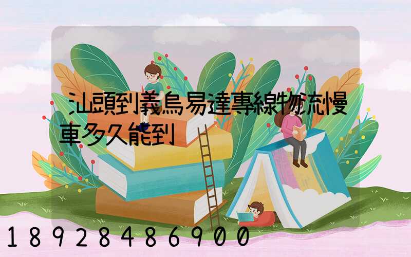 汕頭到義烏易達專線物流慢車多久能到