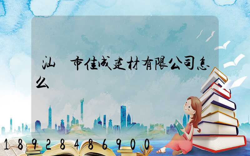 汕頭市佳成建材有限公司怎么樣