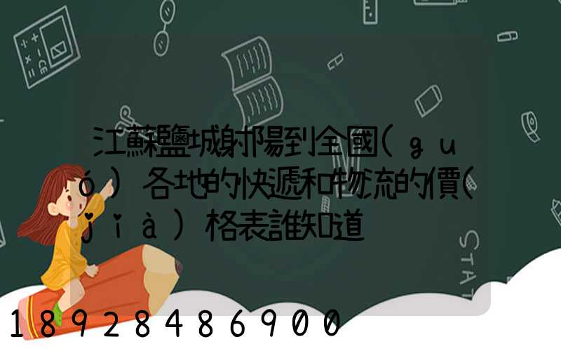 江蘇鹽城射陽到全國(guó)各地的快遞和物流的價(jià)格表誰知道