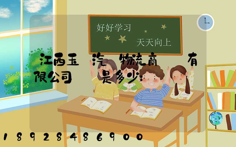 江西玉馳汽車物流商貿園有限公司電話是多少