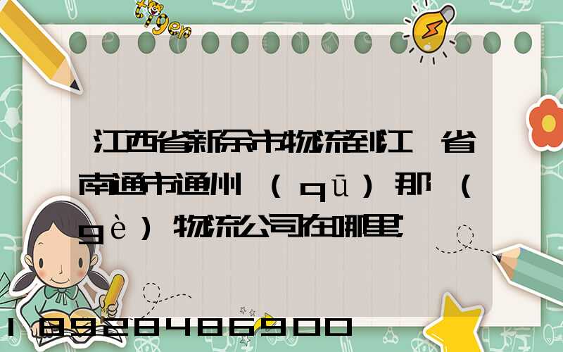 江西省新余市物流到江蘇省南通市通州區(qū)那個(gè)物流公司在哪里