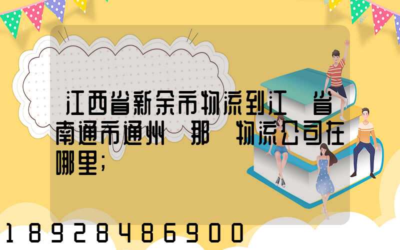 江西省新余市物流到江蘇省南通市通州區那個物流公司在哪里