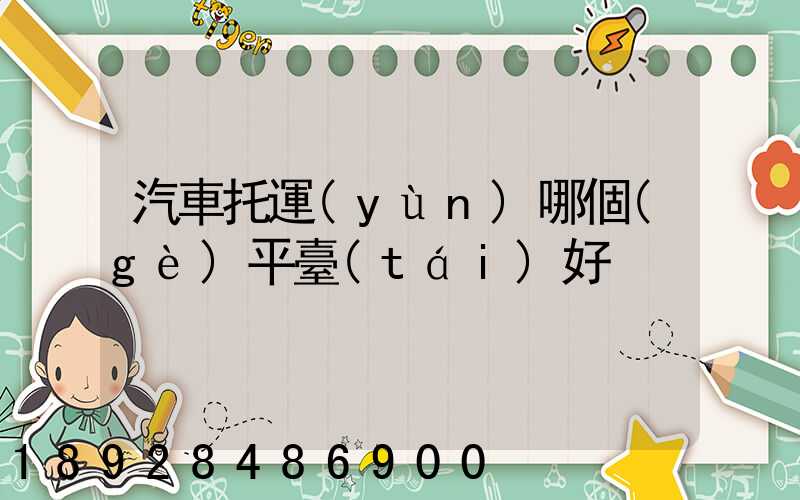 汽車托運(yùn)哪個(gè)平臺(tái)好