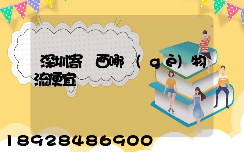 深圳寄廣西哪個(gè)物流便宜