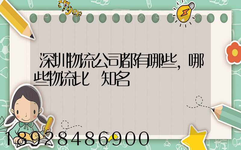 深圳物流公司都有哪些,哪些物流比較知名
