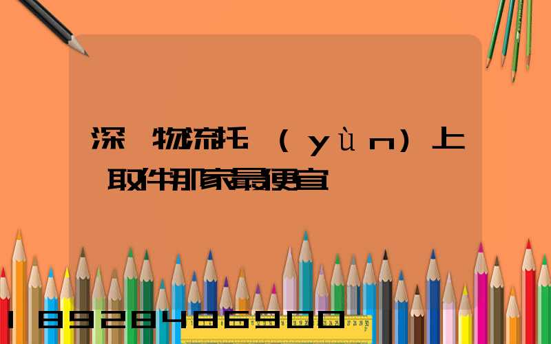 深圳物流托運(yùn)上門取件那家最便宜