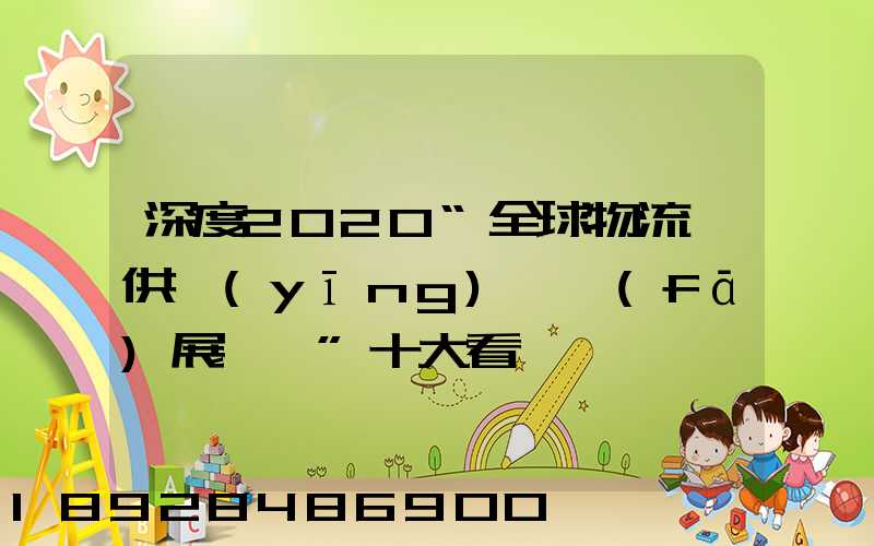 深度2020“全球物流與供應(yīng)鏈發(fā)展趨勢”十大看點