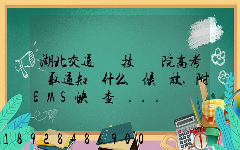 湖北交通職業技術學院高考錄取通知書什么時候發放,附EMS快遞查詢...