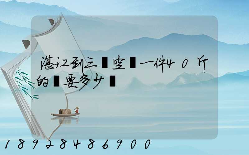湛江到三亞空運一件40斤的貨要多少錢