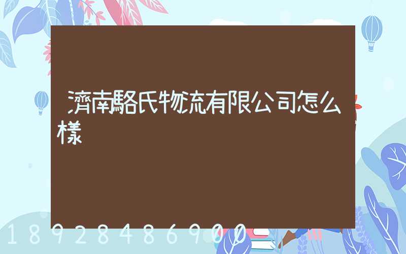 濟南駱氏物流有限公司怎么樣