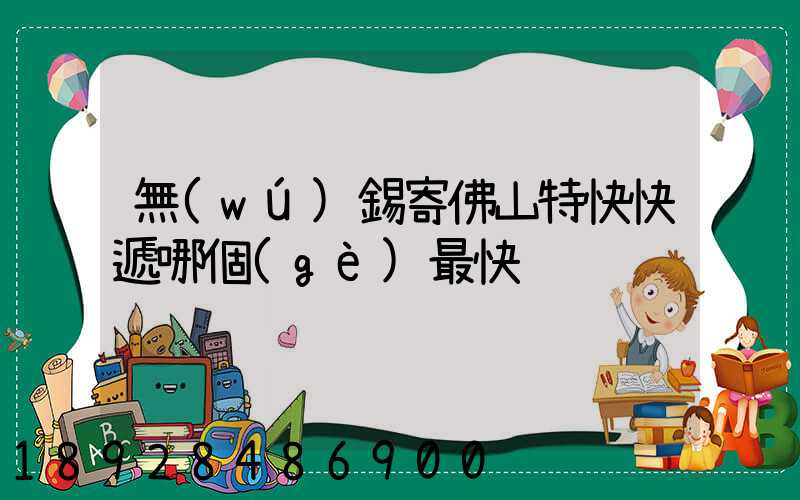 無(wú)錫寄佛山特快快遞哪個(gè)最快