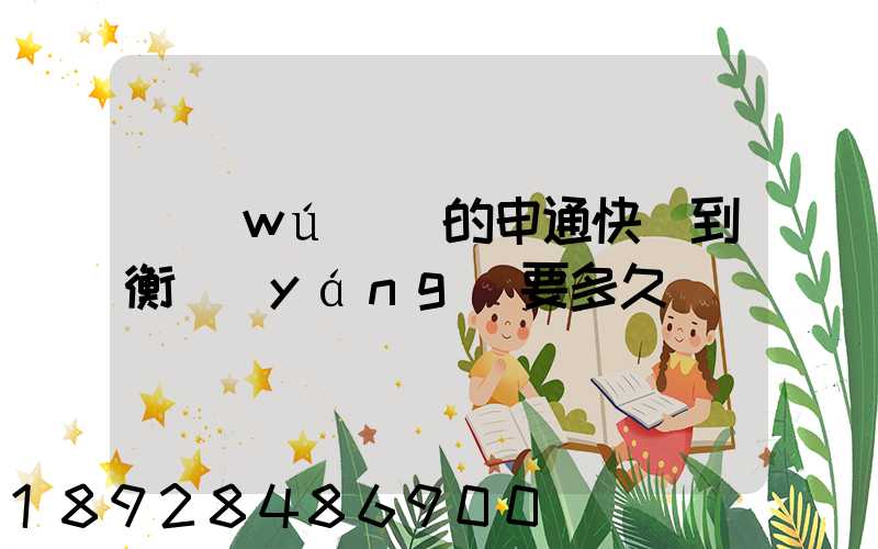 無(wú)錫的申通快遞到衡陽(yáng)要多久