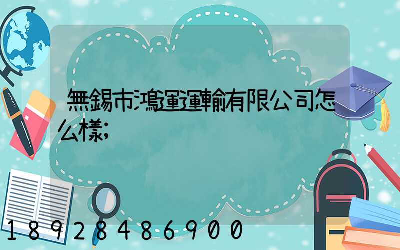 無錫市鴻運運輸有限公司怎么樣