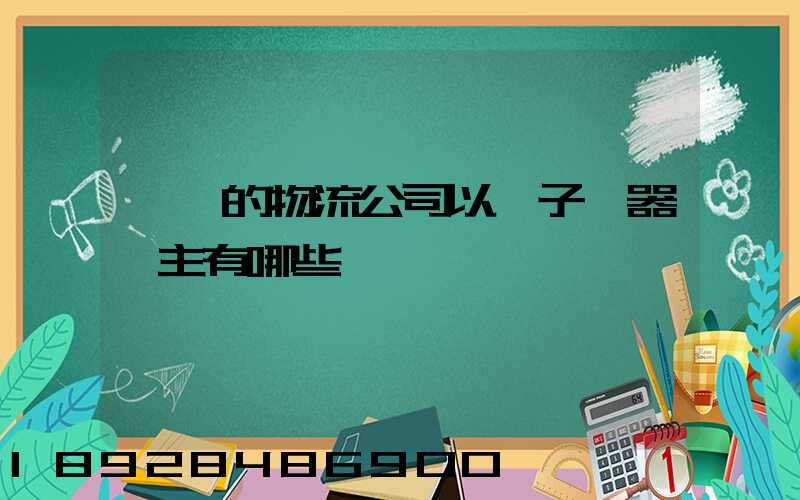 無錫的物流公司以電子電器為主有哪些