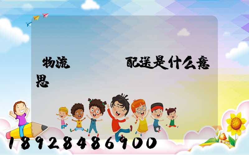 物流、運輸、配送是什么意思