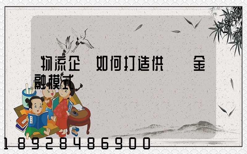 物流企業如何打造供應鏈金融模式