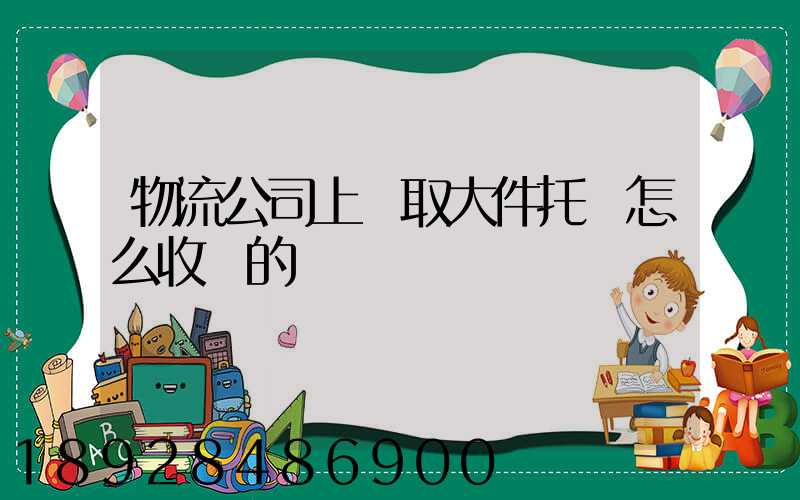 物流公司上門取大件托運怎么收費的