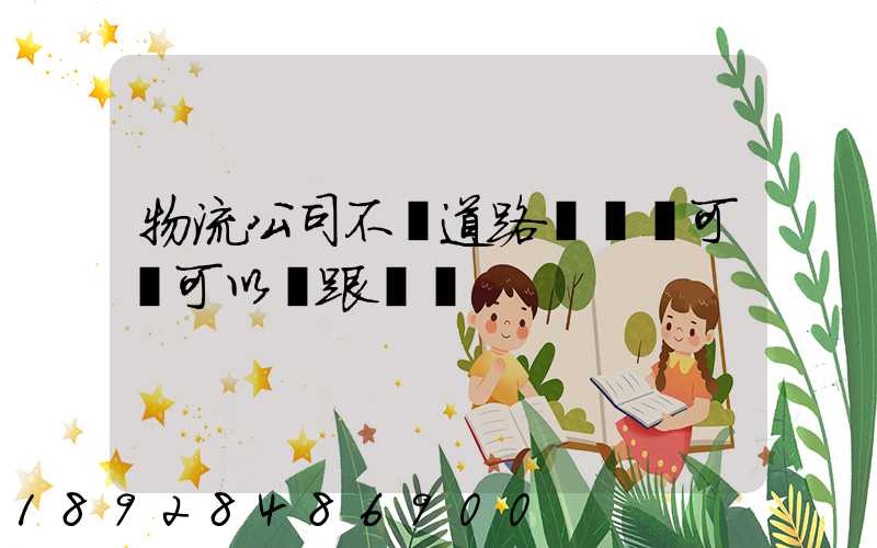 物流公司不辦道路運輸許可證可以嗎跟車輛