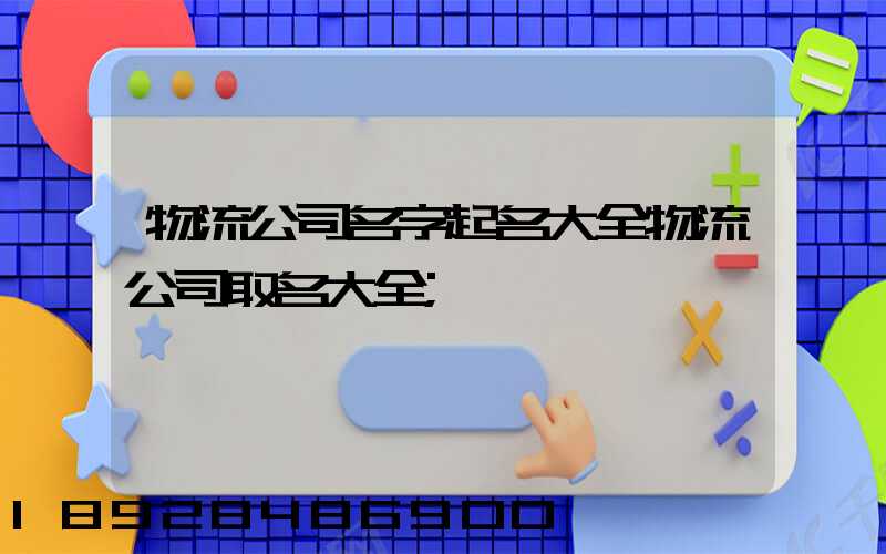 物流公司名字起名大全物流公司取名大全