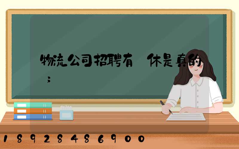 物流公司招聘有雙休是真的嗎